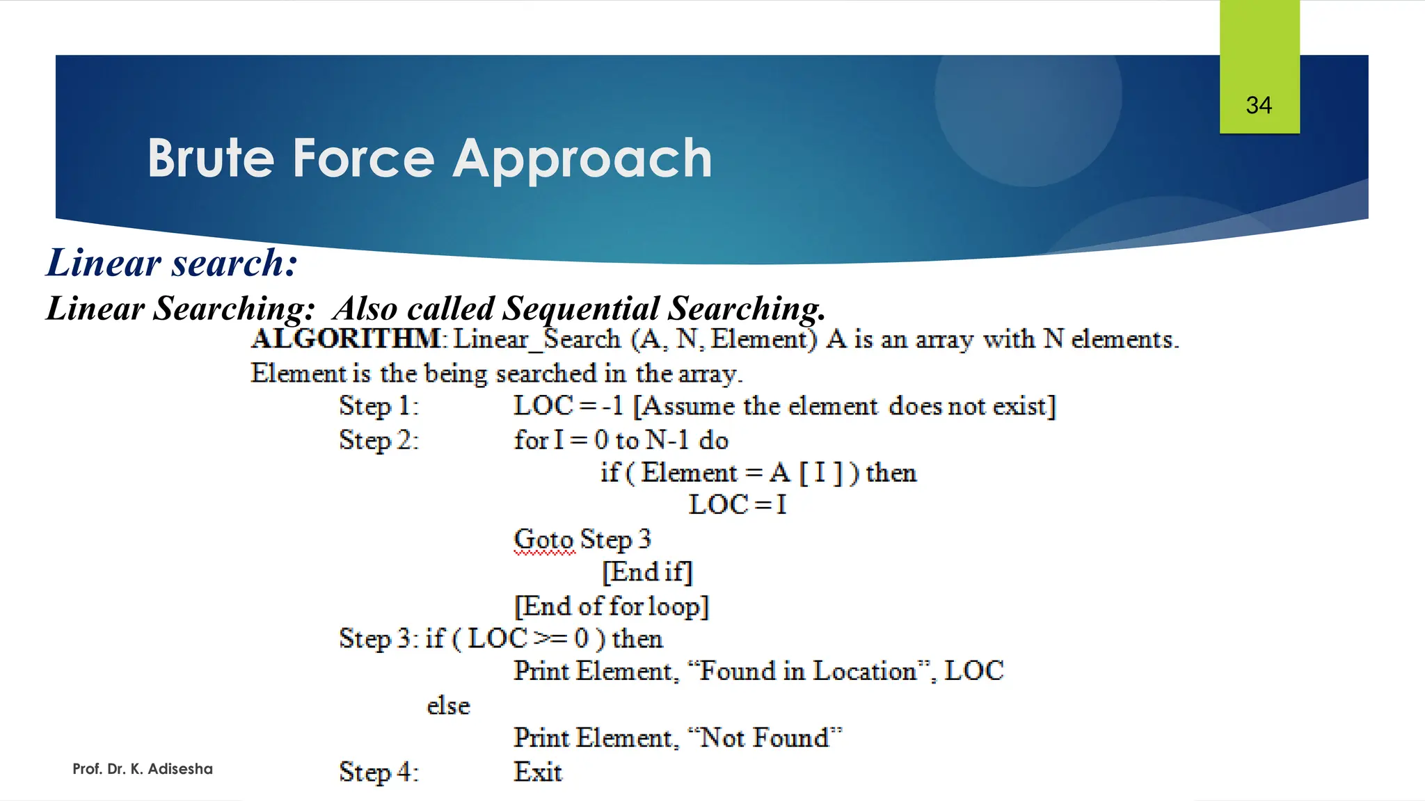 Brute Force Approach
Prof. Dr. K. Adisesha
34
Linear search:
Linear Searching: Also called Sequential Searching.
 