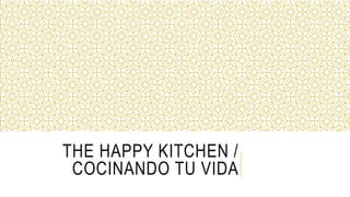 THE HAPPY KITCHEN /
COCINANDO TU VIDA
 