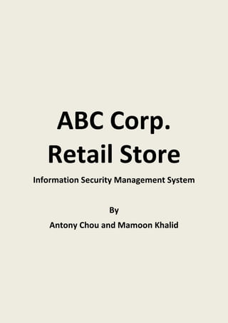 ABC Corp.
Retail Store
Information Security Management System
By
Antony Chou and Mamoon Khalid
 