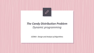 The Candy Distribution Problem
Dynamic programming
15Z403 - Design and Analysis of Algorithms
 