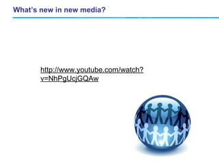 What’s new in new media? http://www.youtube.com/watch?v=NhPgUcjGQAw 