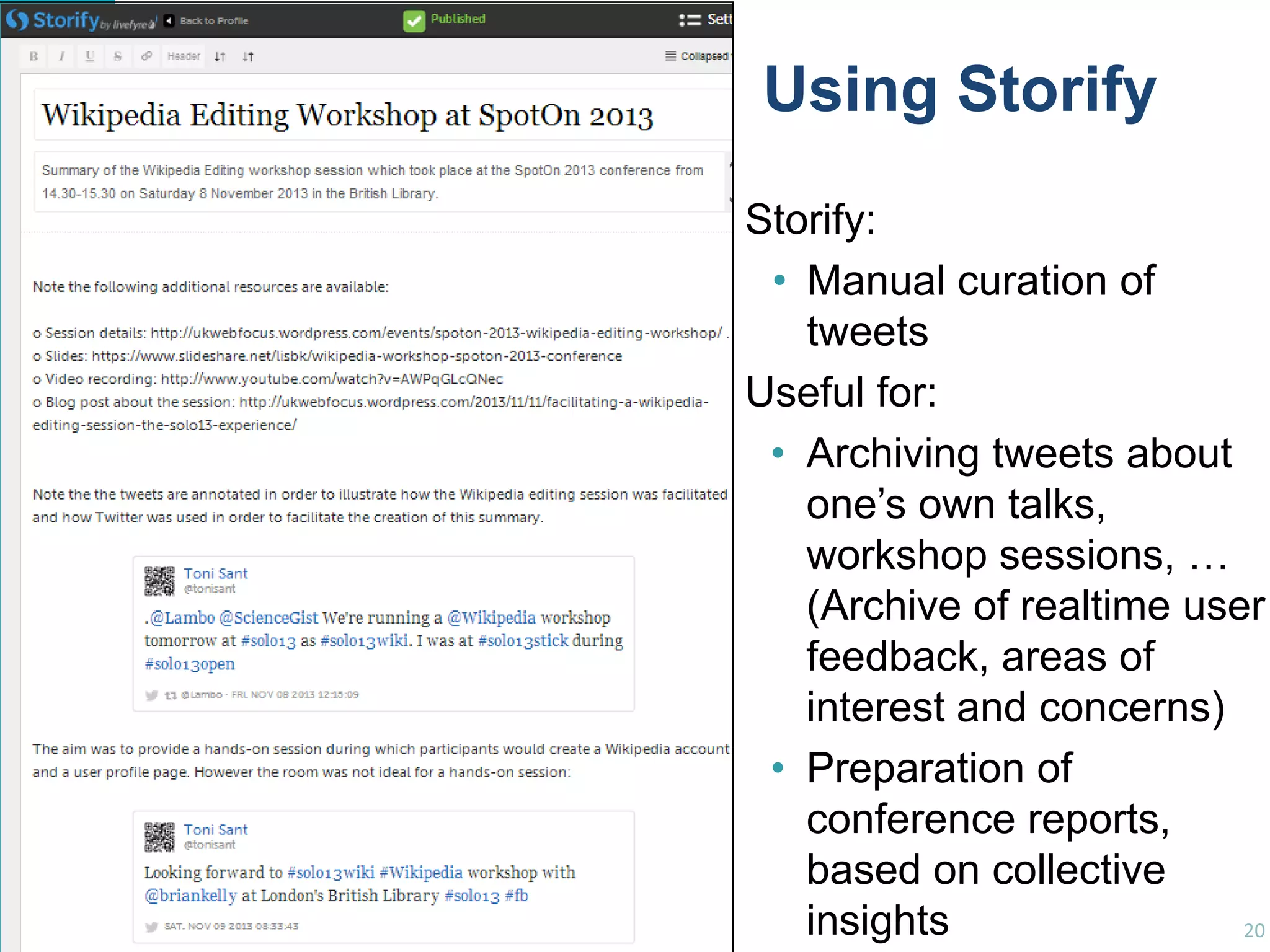 Using Storify
Storify:
• Manual curation of
tweets
Useful for:
• Archiving tweets about
one‟s own talks,
workshop sessions, …
(Archive of realtime user
feedback, areas of
interest and concerns)
• Preparation of
conference reports,
based on collective
insights
20

 