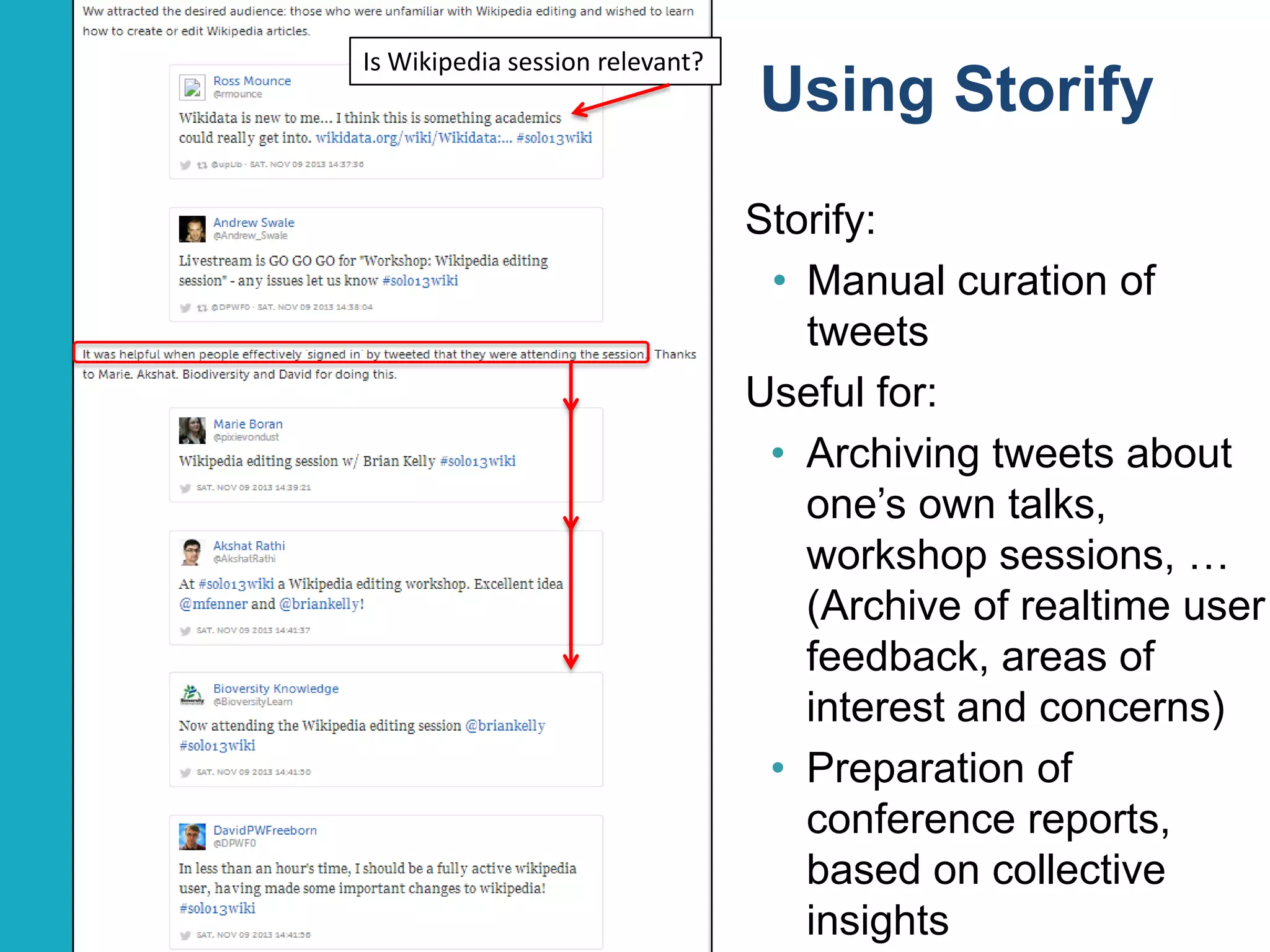 Is Wikipedia session relevant?

Using Storify
Storify:
• Manual curation of
tweets
Useful for:
• Archiving tweets about
one‟s own talks,
workshop sessions, …
(Archive of realtime user
feedback, areas of
interest and concerns)
• Preparation of
conference reports,
based on collective
insights
21

 