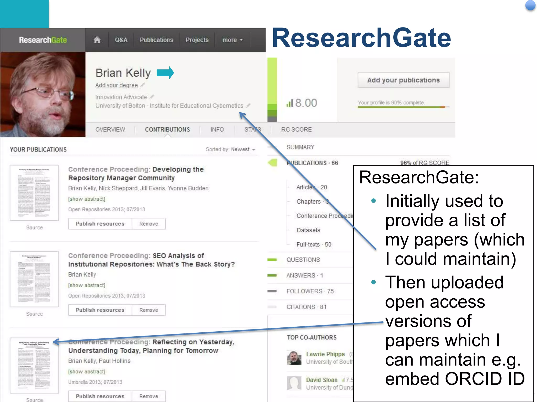 Examples

ResearchGate

ResearchGate:
• Initially used to
provide a list of
my papers (which
I could maintain)
• Then uploaded
open access
versions of
papers which I
can maintain e.g.
embed ORCID ID
35

 