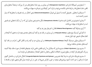 ‫ِ‬
‫1. استئوژنزیس ایمپرفکتا مادرزادی ( ‪ ) Osteogenesis imperfecta‬این بیماری بر روی تمام استخوانهای بدن اثر میکند. درنتیجه استخوانسازی‬
            ‫ٔ‬
                             ‫ناقص، تمام استخوانها در شرایط عادی شکننده میشوند و با وارد آمدن کوچکترین ضربهای به سهولت میشکنند.‬
‫2. دیسپالزی استخوانی ـ غضروفی کشنده یا استیپل اپی فیزیال ( ‪ ) Osteochondrodysplasia‬نوعی اختالل در رشد غضروف و استخوانها که بسیار‬
                                                                                                   ‫ِ‬
                                                                                                                 ‫شدید و کشنده است.‬
‫3. بیماری استئوپتروزیس انفانتیل ( فرم بدخیم ) ( ‪ ) Osteopetrosis infantile‬شکل بدخیم نوعی بیماری ارثی که در آن تراکم استخوانی غیر طبیعی‬
                                                   ‫ِ‬
                                                                                                    ‫است و استخوانها به سهولت میشکنند.‬
                                                    ‫4. آژنزی دو طرفه کلیه ( ‪ ) Bilateral Renal Agenesis‬فقدان یا غیر مؤثر بودن هر دو کلیه.‬
                                                                                                                         ‫ٔ‬
‫5. کلیه پلی کیستیک نوع مغلوب ( ‪ ) Polycystic Kidney‬در این بیماری، در بافت هر دو کلیه کیستهای متعددی وجود دارد، به نحوی که کلیهها در‬
                                                                                                                             ‫ٔ‬
                                                                                                   ‫انجام عملکرد طبیعی خود ناتوان هستند.‬
‫6. دیسپالزی مولتی سیستیک کلیهها ( ‪ ) Multicystic Dysplasia Kidneys‬در این بیماری، هر دو کلیه رشد و تکامل کافی را ندارند و در بافت آنها‬
                                                                                                          ‫کیستهای متعددی مشاهده میشود.‬
‫7. سندروم پوتر ( ‪ ) Potter’s Syndrome‬سندروم نادری که مبتالیان به آن فرم ظاهری خاصی دارند. چشمهای فاصله دار، صورت صاف، چانه کشیده‬
      ‫ٔ‬
                   ‫و بزرگ، گوشهای قرار گرفته در سطوح پایینتر، اختالالت اسکلتی، و فقدان یا تحلیل کلیهها از مشخصههای این عارضه است.‬
‫8. سندروم نفروتیک مادرزادی به شرط ایجاد هیدروپس ( ‪ ) Congenital Nephrotic Syndrome and Hydrops‬اختالل مادرزادی در ساختمان کلیوی‬
‫همراه با درجاتی از خیز ( ادم )، کمبود پروتئینهای موجود در خون و افزایش چربیها در خون. در این عارضه، میزان قابل توجهی مایع در بافتها یا‬
                        ‫ِ‬

‫‪Print‬‬    ‫‪search‬‬                                       ‫‪Prev‬‬         ‫11‬        ‫‪Next‬‬                                ‫‪Home‬‬         ‫‪Full‬‬          ‫‪Exit‬‬
 