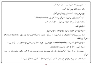 ‫5. سندروم ایزن منگر نقص در دیوارهٔ داخلی حفرات قلب.‬
                                                                                                   ‫6. کبد چرب حاملگی نوعی اختالل کبدی.‬
                                                                                    ‫7. واریس مری درجه 3 گشادشدگی وریدهای دیوارهٔ مری.‬
                                                                                                                    ‫ٔ‬
                                                     ‫8. سابقه خونریزی از واریس مری به دنبال افزایش فشار خون پورت ( ‪.) Portal Hypertention‬‬
                                                                                                                                 ‫ٔ‬
                                                                      ‫9. هپاتیت اتوایمون غیر قابل کنترل نوعی التهاب و اختالل عملکرد کبدی.‬
                                                                                                                           ‫01. نارسایی کلیه.‬
                                                                         ‫11. پُر فشاری خون مقاوم به درمان با داروهای مجاز در دوران بارداری.‬
‫( ‪) Pulmonary Hypertention‬‬    ‫21. هر بیماری ریوی اعم از آمفیزم، فیبروز، کیفواسکولیوز و برونشکتازی منتشر به شرط ایجاد افزایش فشار خون ریوی‬
                                                                                                                            ‫حتی از نوع خفیف.‬
        ‫31. توانایی انعقادی افزایش یافته ( ‪ ) Hepercoagulability‬که تجویز هپارین منجر به تشدید بیماری دیگری شود که جان مادر را تهدید میکند.‬
                                                                               ‫41. ابتال به ویروس ‪ HIV‬که وارد مرحله بیماری ایدز شده باشد.‬
                                                                                                     ‫ٔ‬
‫51. لوپوس فعال غیر قابل کنترل با درگیری یک ارگان ماژور لوپوس یک بیماری خود ایمنی است که گاه با درگیری اعضای اصلی بدن همراه‬
                                                                                                                       ‫میشود.‬
                              ‫61. واسکولیتها، زمانی که ارگانهای ماژور درگیر باشند واسکولیت نوعی اختالل ساختمانی و عملکردی عروق است.‬

‫‪Print‬‬        ‫‪search‬‬                                        ‫‪Prev‬‬        ‫51‬        ‫‪Next‬‬                               ‫‪Home‬‬         ‫‪Full‬‬          ‫‪Exit‬‬
 