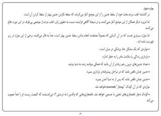 ‫موارد دشوار‬
               ‫در گذشته اغلب مردم بحث خود از سقط جنین را از این موضع آغاز می‌کردند که سقط نکردن جنین بهتر از سقط کردن آن است.‬
‫اما امروزه دیگر همگان از این موضع آغاز نمی‌کنند، و در نتیجه آگاهی فزاینده نسبت به حقوق زنان، اغلب مردم از موضعی بی‌طرف در این مورد دفاع‬
                                                                            ‫ٔ‬
                                                                                                                                 ‫می‌کنند.‬
‫اما موارد بسیاری هست که در آن کسانی که معموالً معتقدند انجام ندادن سقط جنین بهتر است، جداً به فکر می‌افتند. برخی از این موارد در زیر‬
                                                                                                                      ‫فهرست شده اند :‬
                                                                                       ‫• مواردی که یک مشکل حاد پزشکی در میان است :‬
                                                                                          ‫• بارداری زندگی یا سالمت مادر را به خطر اندازد‬
                                                        ‫• تعداد جنین‌های درون رحم زیادتر از آن باشد که همگی بتوانند زنده به دنیا بیایند‬
                                                                          ‫• جنین چنان ناقص باشد که در مراحل پیشرفته‌تر بارداری بمیرد‬
                                                                                    ‫• جنین چنان ناقص باشد که پس از به دنیا آمدن بمیرد‬
                                                                                    ‫مواردی که در آن کودک "بهنجار" [‪ ]normal‬نخواهد شد‬
‫• کودک دچار ناهنجاری‌های ذهنی یا جسمی خواهد شد. ناهنجاری‌هایی که والدین ( به درستی ؟ ) می‌اندیشند که کیفیت زیست او را جداً معیوب‬
                                                                                                                             ‫می‌کند‬


‫‪Print‬‬    ‫‪search‬‬                                        ‫‪Prev‬‬        ‫12‬        ‫‪Next‬‬                                ‫‪Home‬‬        ‫‪Full‬‬          ‫‪Exit‬‬
 