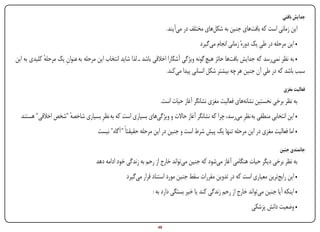 ‫جدایش بافتی‬
                                                                       ‫این زمانی است که بافت‌های جنین به شکل‌های مختلف در می‌آیند.‬
                                                                                      ‫• این مرحله در طی یک دورهٔ زمانی انجام می‌گیرد‬
                                                                                                                   ‫ِ‬
‫• به نظر نمی‌رسد که جدایش بافت‌ها حائز هیچ گونه ویژگی آشکارا اخالقی باشد ـ لذا شاید انتخاب این مرحله به عنوان یک مرحله کلیدی به این‬
             ‫ٔ‬        ‫ِ‬
                                                                      ‫سبب باشد که در طی آن جنین هر چه بیشتر شکل انسانی پیدا می‌کند.‬
                                                                                                                   ‫ِ‬

                                                                                                                                  ‫فعالیت مغزی‬
                                                                   ‫به نظر برخی نخستین نشانه‌های فعالیت مغزی نشانگر آغاز حیات است.‬
    ‫• این انتخابی منطقی به نظرِ می‌رسد، چرا که نشانگر آغاز حاالت و ویژگی‌های بسیاری است که به نظرِ بسیاری شاخصه "شخص اخالقی" هستند‬
                       ‫ٔ‬
                                      ‫• اما فعالیت مغزی در این مرحله تنها یک پیش شرط است و جنین در این مرحله حقیقتاً " آگاه" نیست‬

                                                                                                                             ‫جانمندی جنین‬
                                      ‫به نظر برخی دیگر حیات هنگامی آغاز می‌شود که جنین می‌تواند خارج از رحم به زندگی خود ادامه دهد‬
                                                    ‫• این رایج‌ترین معیاری است که در تدوین مقررات سقط جنین مورد استناد قرار می‌گیرد‬
                                                                ‫• اینکه آیا جنین می‌تواند خارج از رحم زندگی کند یا خیر بستگی دارد به :‬
                                                                                                               ‫• وضعیت دانش پزشکی‬

‫‪Print‬‬     ‫‪search‬‬                                       ‫‪Prev‬‬       ‫94‬        ‫‪Next‬‬                               ‫‪Home‬‬        ‫‪Full‬‬          ‫‪Exit‬‬
 