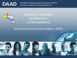 Estudiar e investigar
             en Alemania
          y Centroamérica
Servicio Alemán de Intercambio Académico (DAAD)
 