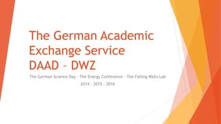 The German Academic
Exchange Service
DAAD – DWZ
The German Science Day - The Energy Conference - The Falling Walls Lab
2014 – 2015 - 2016
 