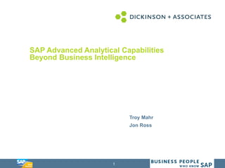 1
SAP Advanced Analytical Capabilities
Beyond Business Intelligence
Troy Mahr
Jon Ross
 