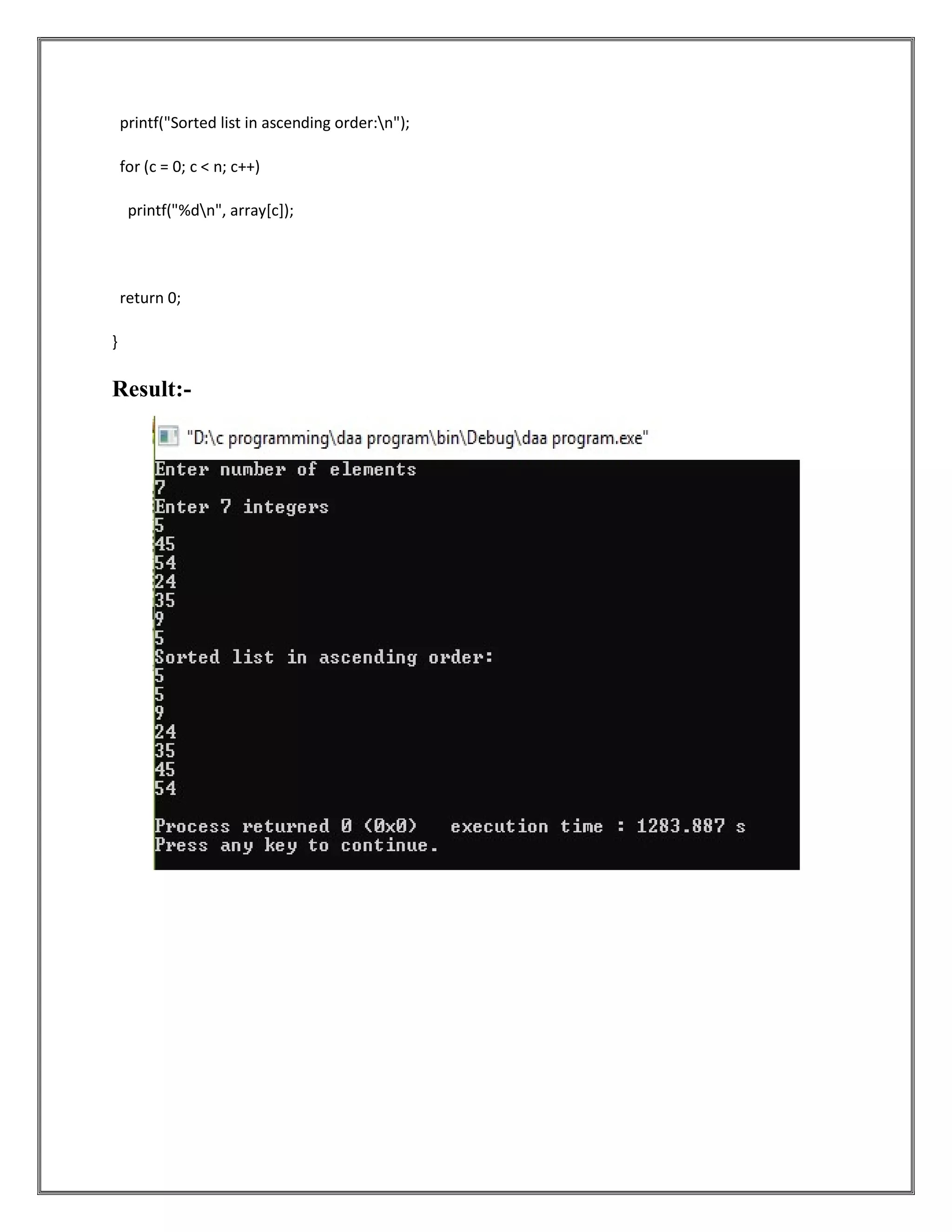printf("Sorted list in ascending order:n"); for (c = 0; c < n; c++) printf("%dn", array[c]); return 0; } Result:- 