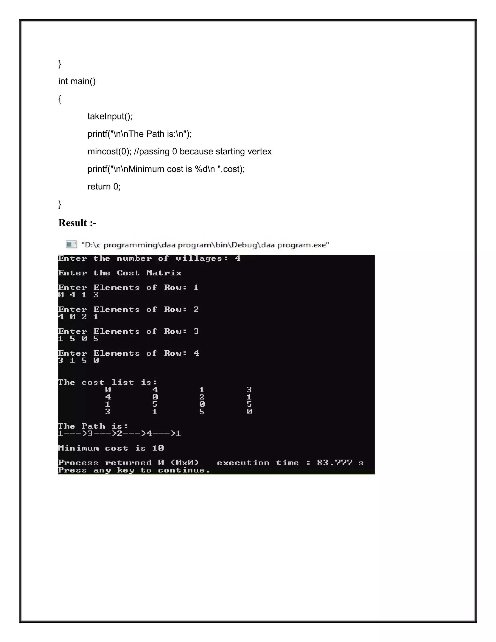} int main() { takeInput(); printf("nnThe Path is:n"); mincost(0); //passing 0 because starting vertex printf("nnMinimum cost is %dn ",cost); return 0; } Result :- 