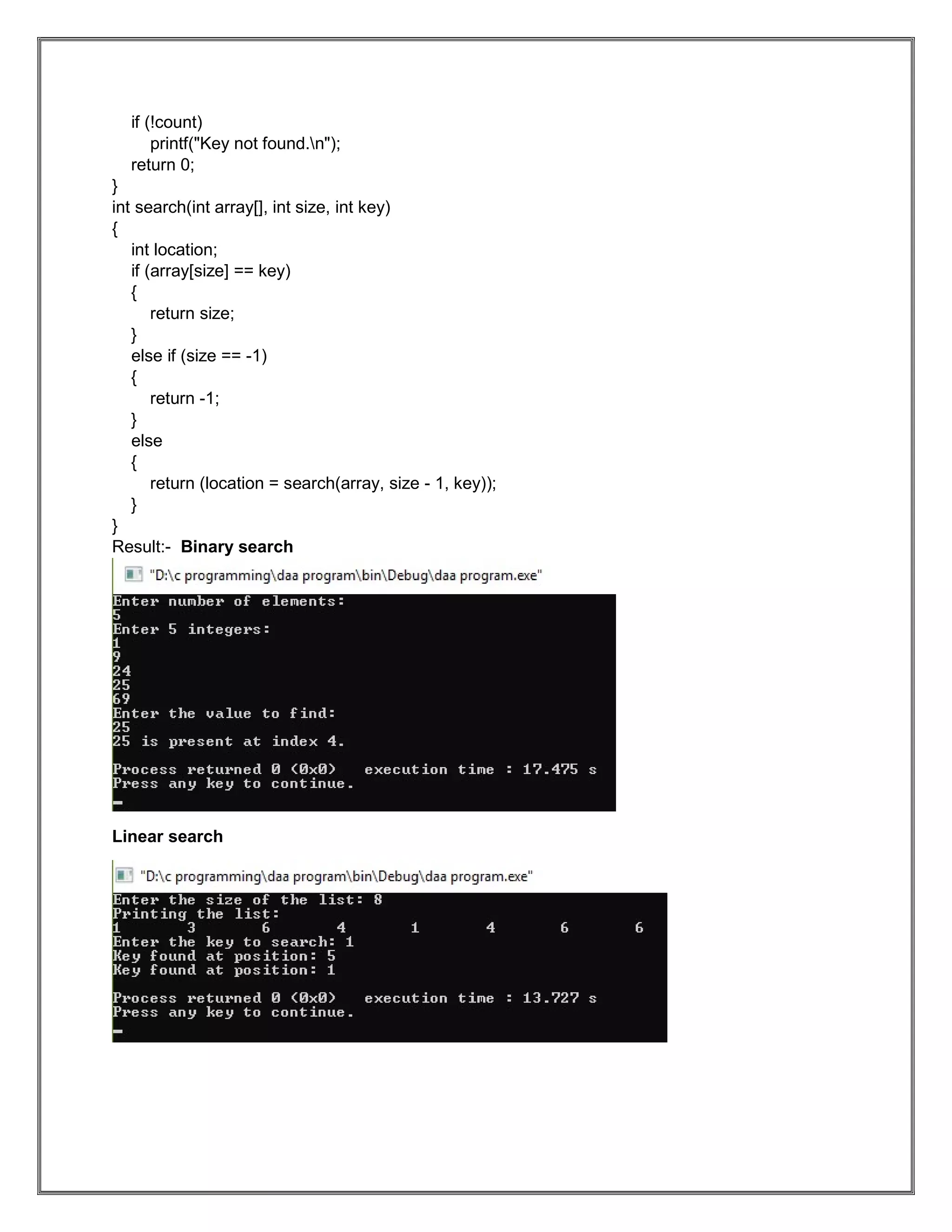 if (!count) printf("Key not found.n"); return 0; } int search(int array[], int size, int key) { int location; if (array[size] == key) { return size; } else if (size == -1) { return -1; } else { return (location = search(array, size - 1, key)); } } Result:- Binary search Linear search 