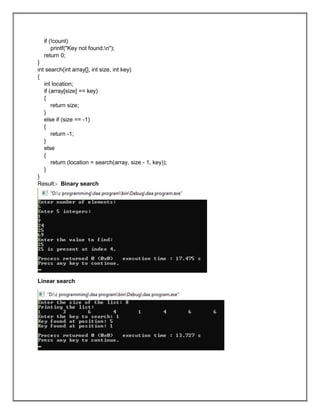 if (!count)
printf("Key not found.n");
return 0;
}
int search(int array[], int size, int key)
{
int location;
if (array[size] == key)
{
return size;
}
else if (size == -1)
{
return -1;
}
else
{
return (location = search(array, size - 1, key));
}
}
Result:- Binary search
Linear search
 