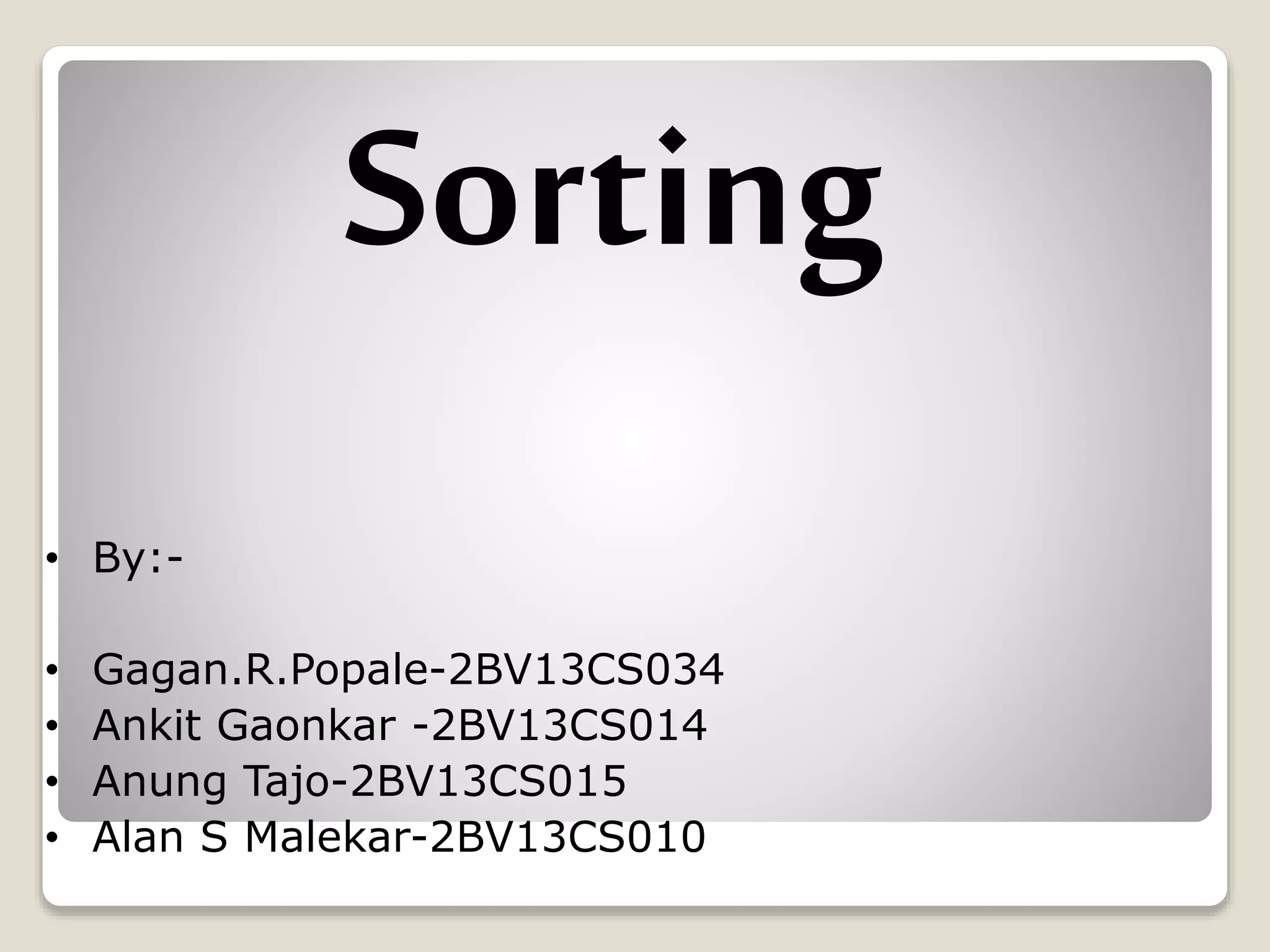 • By:-
• Gagan.R.Popale-2BV13CS034
• Ankit Gaonkar -2BV13CS014
• Anung Tajo-2BV13CS015
• Alan S Malekar-2BV13CS010
Sorting
 