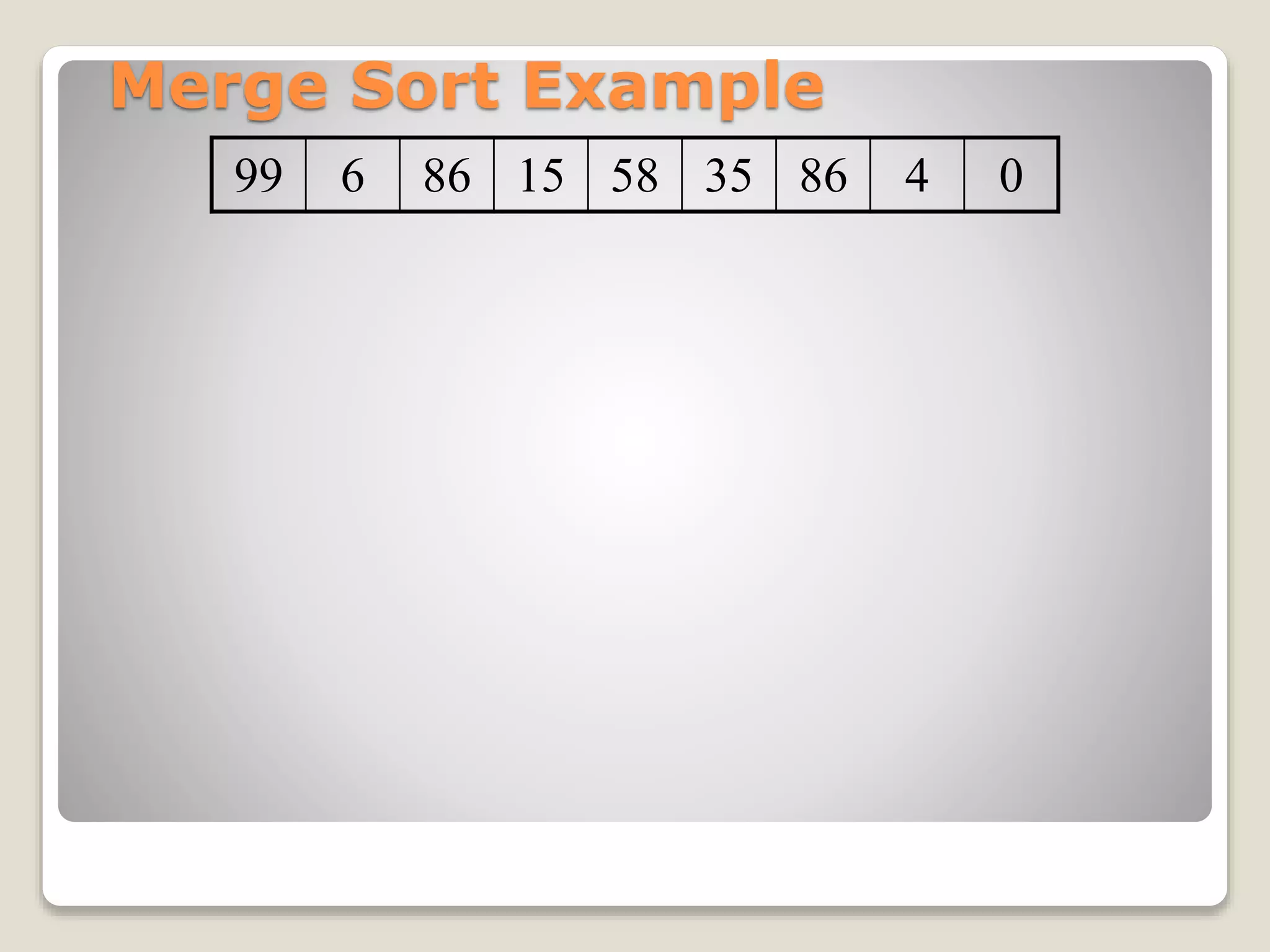 Merge Sort Example
99 6 86 15 58 35 86 4 0
 