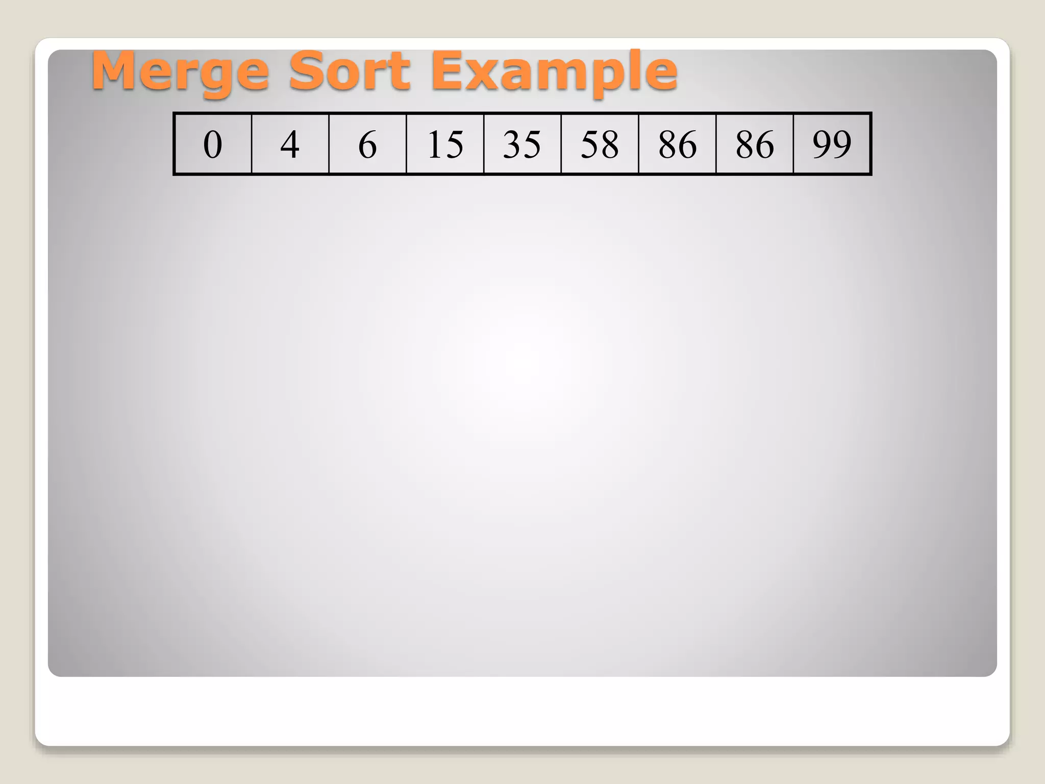 Merge Sort Example
0 4 6 15 35 58 86 86 99
 