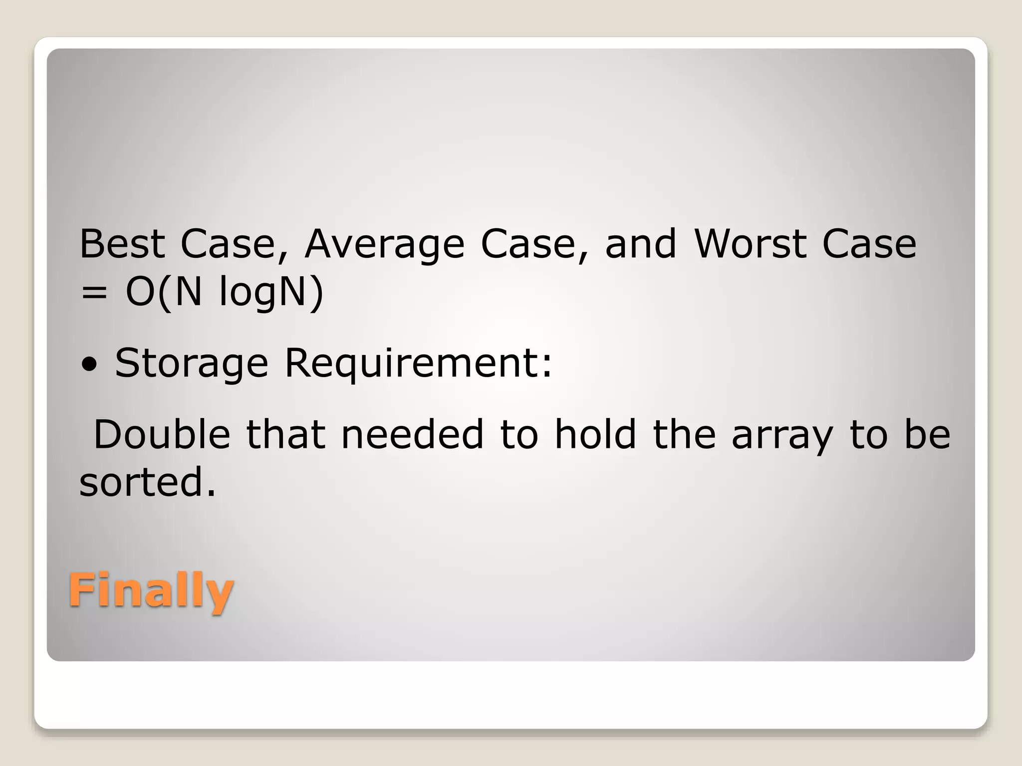Finally
Best Case, Average Case, and Worst Case
= O(N logN)
• Storage Requirement:
Double that needed to hold the array to be
sorted.
 