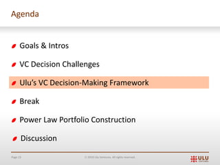 Page 15 Ó 2019 Ulu Ventures. All rights reserved.
Agenda
Goals & Intros
VC Decision Challenges
Ulu’s VC Decision-Making Framework
Break
Power Law Portfolio Construction
Discussion
 