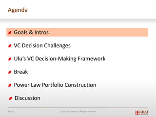 Page 2 Ó 2019 Ulu Ventures. All rights reserved.
Agenda
Goals & Intros
VC Decision Challenges
Ulu’s VC Decision-Making Framework
Break
Power Law Portfolio Construction
Discussion
 