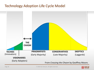 Page 20 Ó 2019 Ulu Ventures. All rights reserved.
Technology Adoption Life Cycle Model
VISIONARIES
PRAGMATISTS CONSERVATIVES SKEPTICS
(Early Majority) (Late Majority) (Laggards)
THE
CHASM
TECHIES
(Innovators)
(Early Adopters)
From Crossing the Chasm by Geoffrey Moore.
 