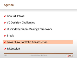 Page 37 Ó 2019 Ulu Ventures. All rights reserved.
Agenda
Goals & Intros
VC Decision Challenges
Ulu’s VC Decision-Making Framework
Break
Power Law Portfolio Construction
Discussion
 