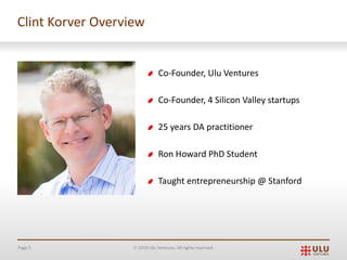 Page 5 Ó 2019 Ulu Ventures. All rights reserved.
Clint Korver Overview
Co-Founder, Ulu Ventures
Co-Founder, 4 Silicon Valley startups
25 years DA practitioner
Ron Howard PhD Student
Taught entrepreneurship @ Stanford
 