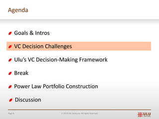 Page 6 Ó 2019 Ulu Ventures. All rights reserved.
Agenda
Goals & Intros
VC Decision Challenges
Ulu’s VC Decision-Making Framework
Break
Power Law Portfolio Construction
Discussion
 