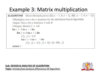Example 3: Matrix multiplication
Sub: DESIGN & ANALYSIS OF ALGORITHM
Topic: Introduction,Analysis,Effieciency Of Algorithm
 