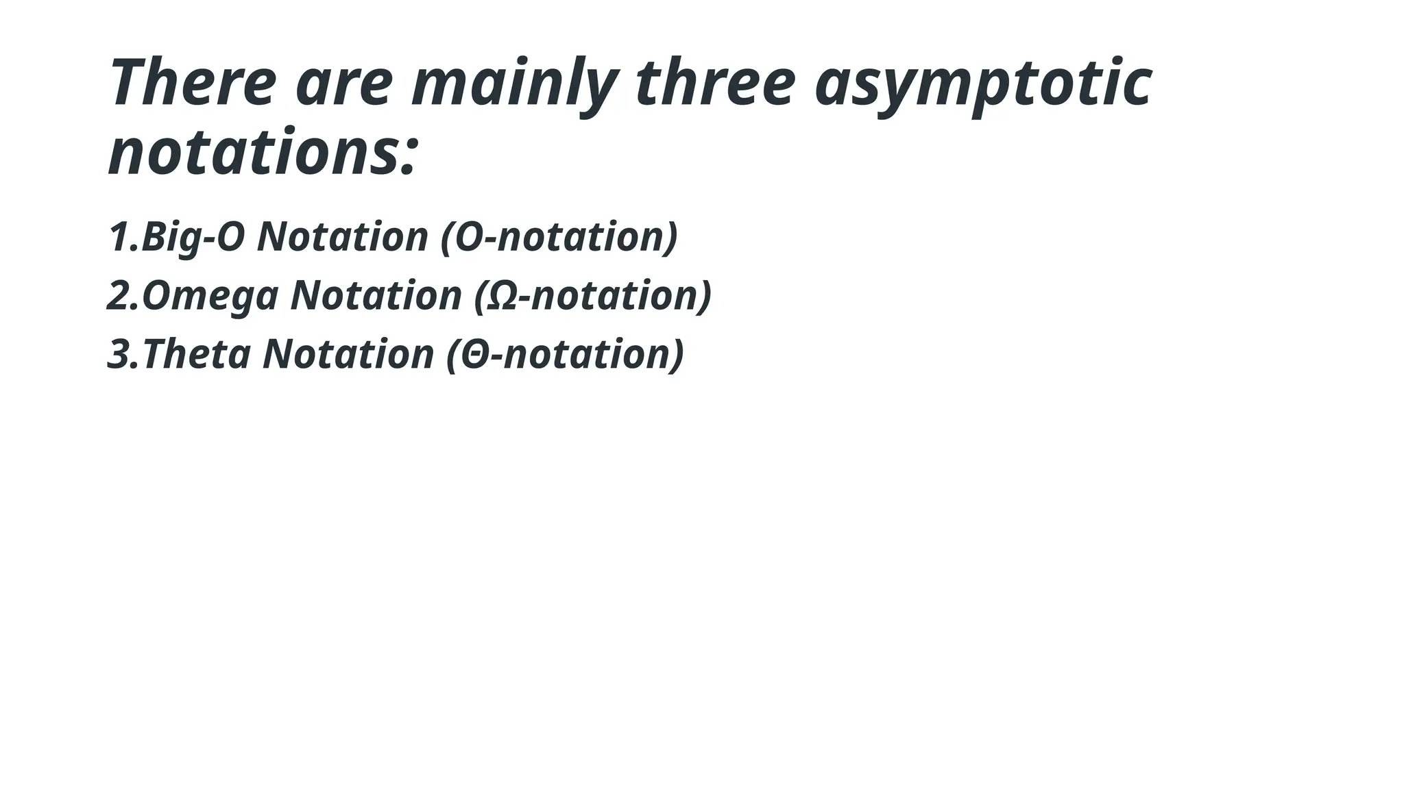 There are mainly three asymptotic
notations:
1.Big-O Notation (O-notation)
2.Omega Notation (Ω-notation)
3.Theta Notation (Θ-notation)
 