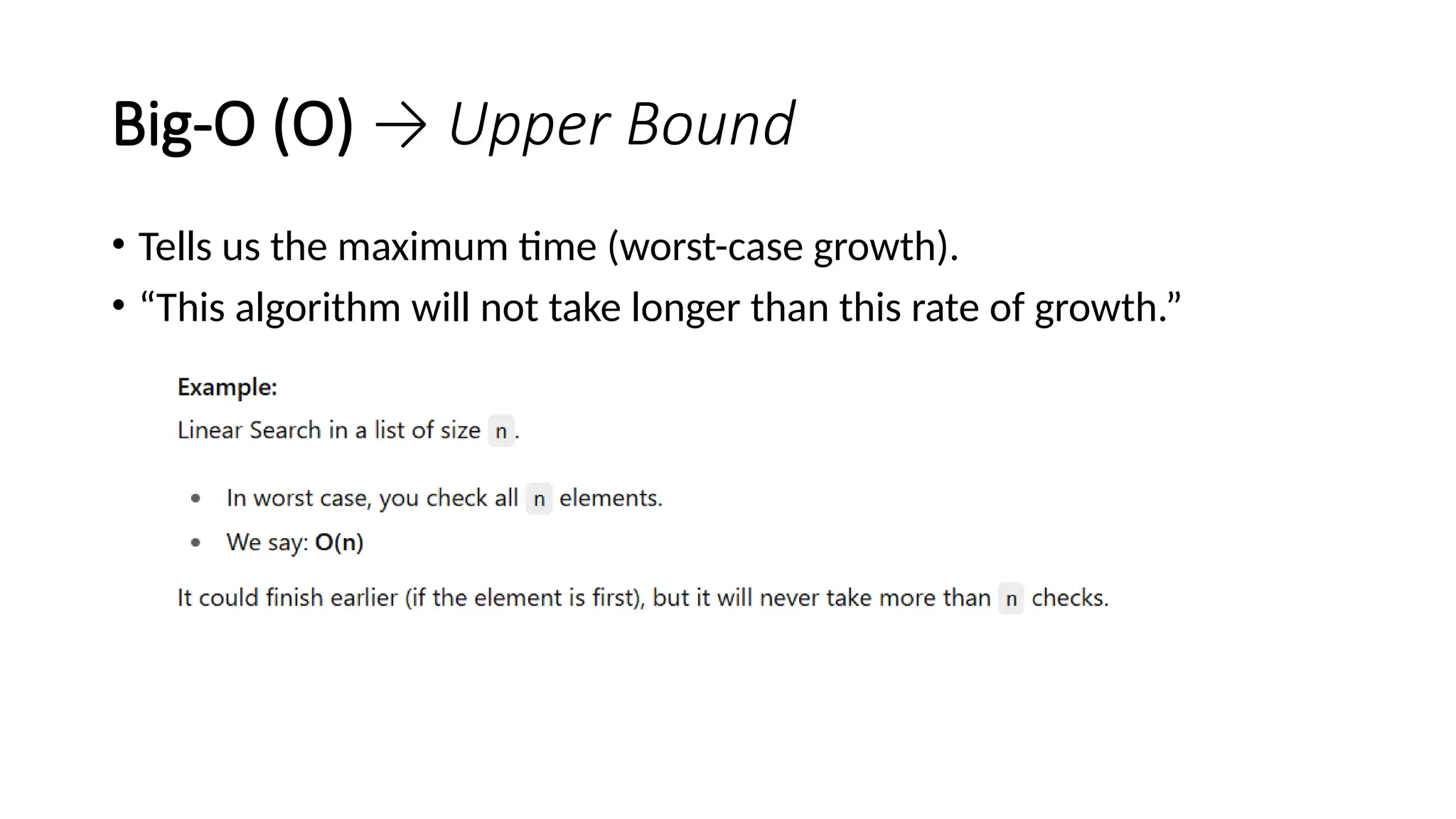 Big-O (O) → Upper Bound
• Tells us the maximum time (worst-case growth).
• “This algorithm will not take longer than this rate of growth.”
 