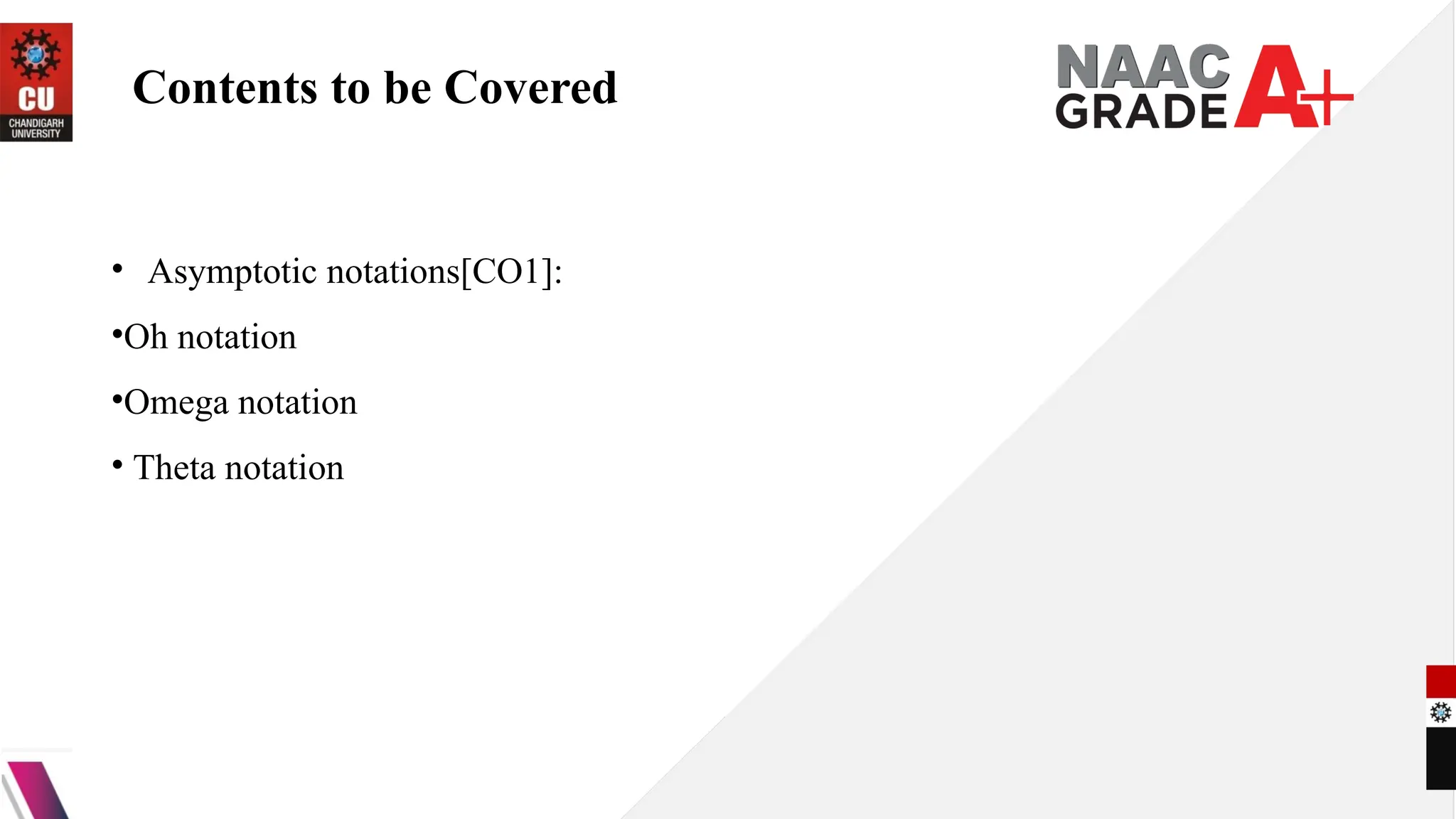 Contents to be Covered
• Asymptotic notations[CO1]:
•Oh notation
•Omega notation
• Theta notation
 