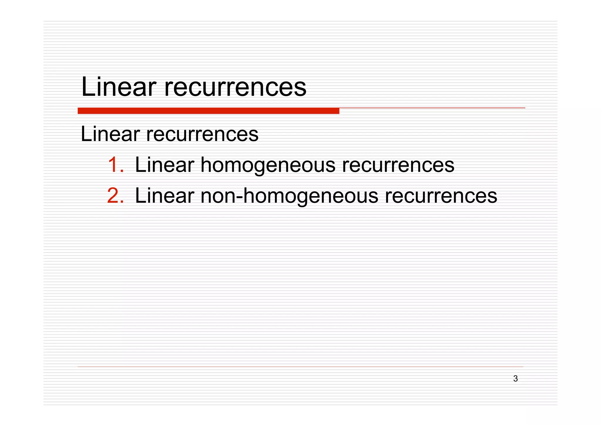 3
Linear recurrences
Linear recurrences
1. Linear homogeneous recurrences
2. Linear non-homogeneous recurrences
 