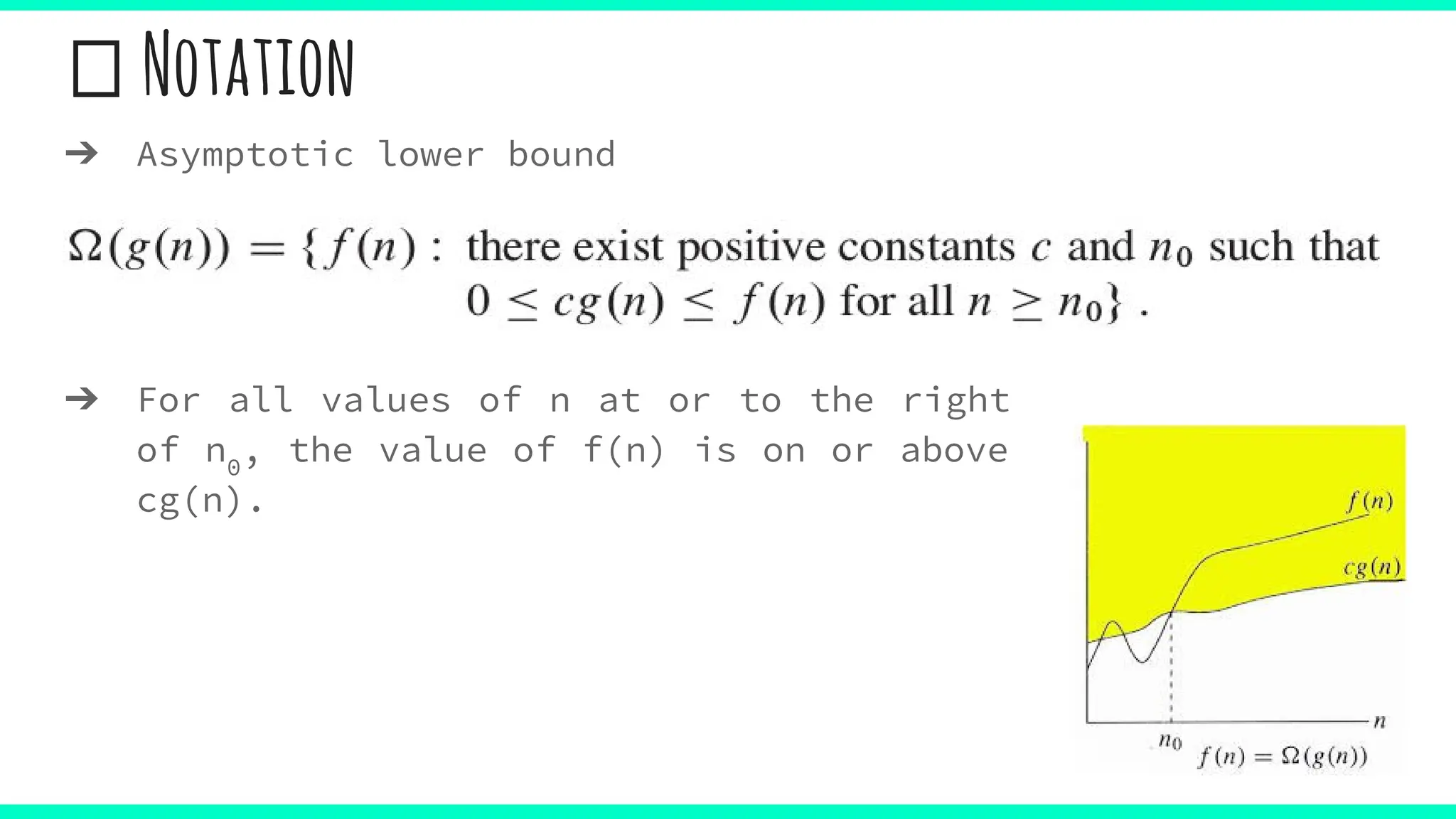 Notation
➔ Asymptotic lower bound
➔ For all values of n at or to the right
of n0
, the value of f(n) is on or above
cg(n).
 