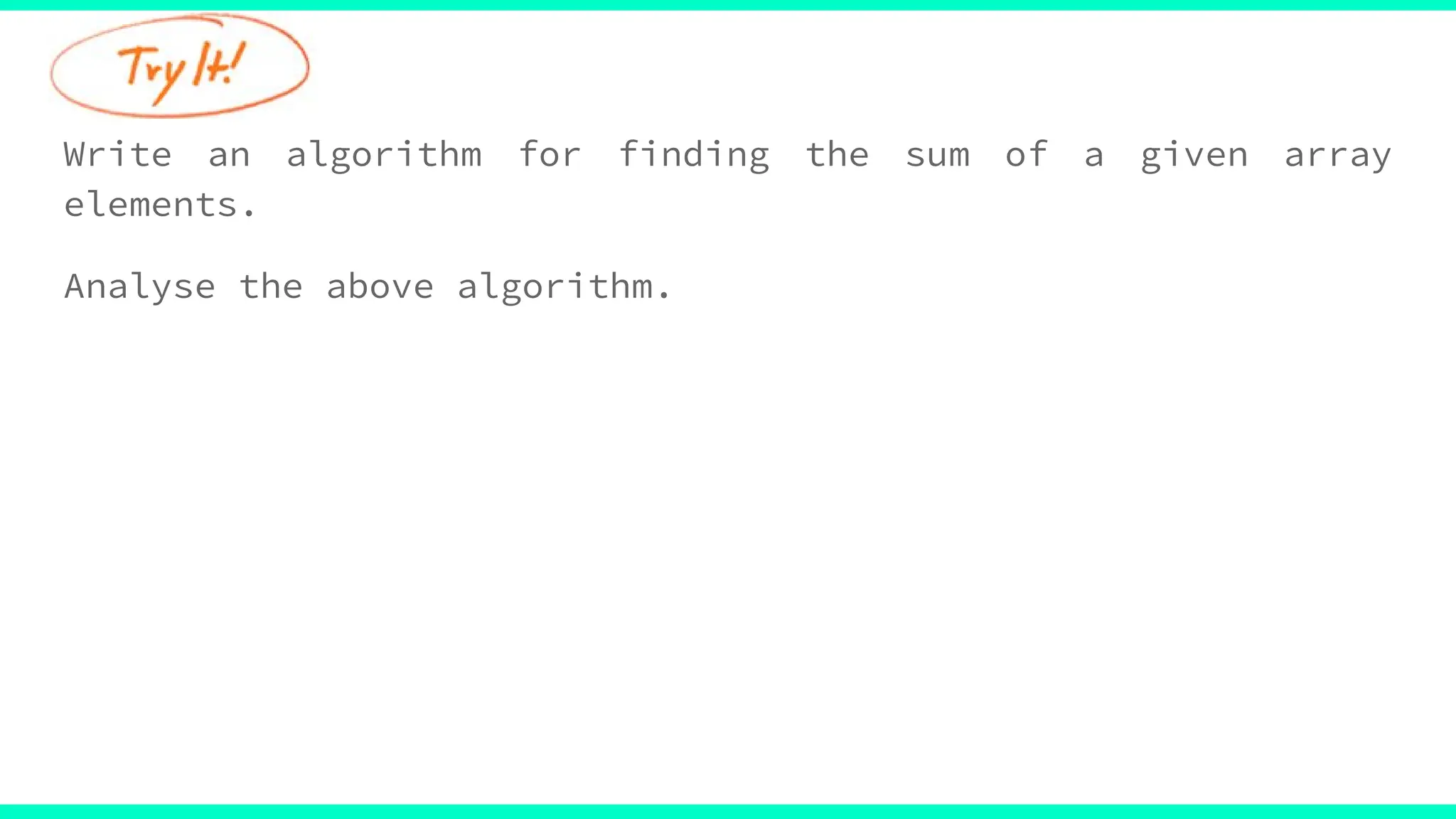 Write an algorithm for finding the sum of a given array
elements.
Analyse the above algorithm.
 