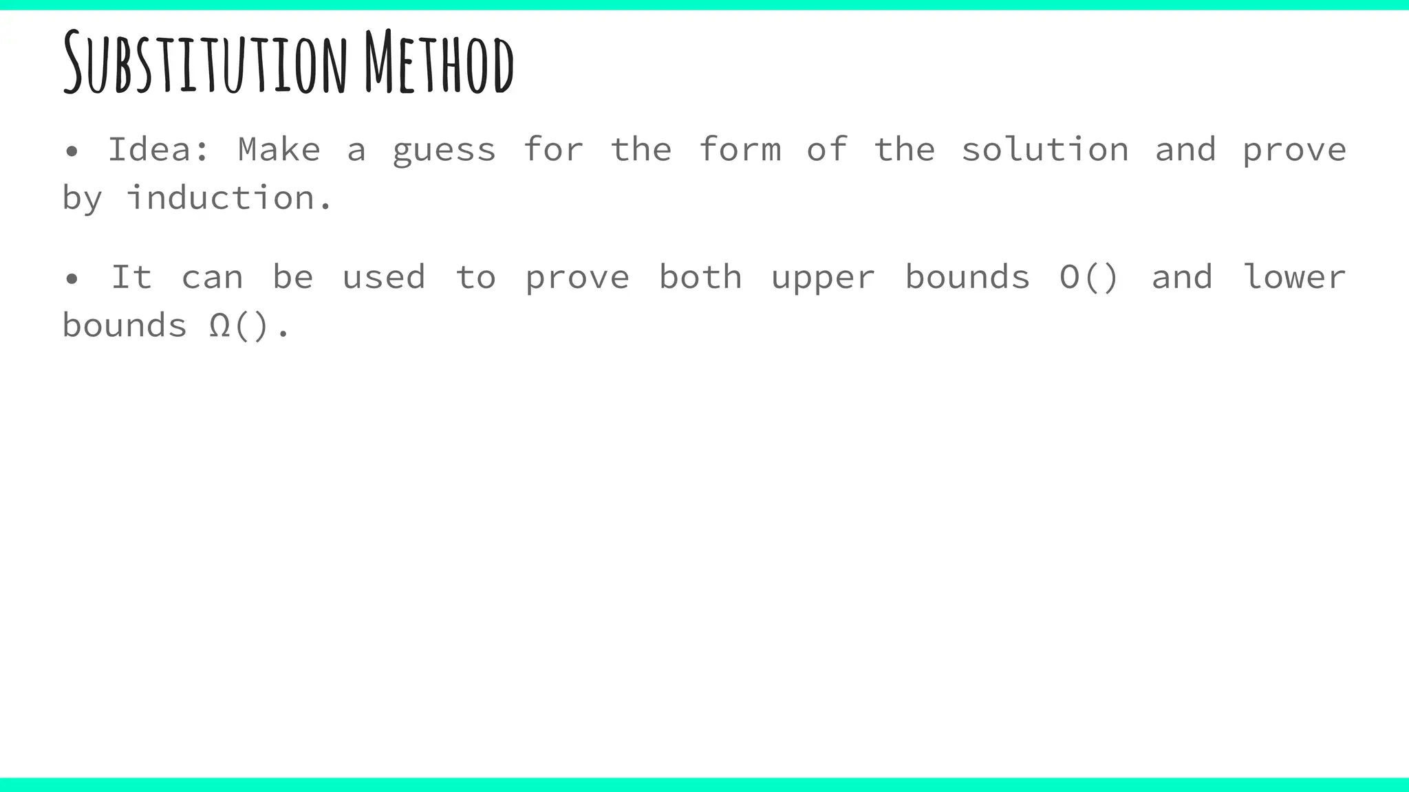 SubstitutionMethod
• Idea: Make a guess for the form of the solution and prove
by induction.
• It can be used to prove both upper bounds O() and lower
bounds Ω().
 