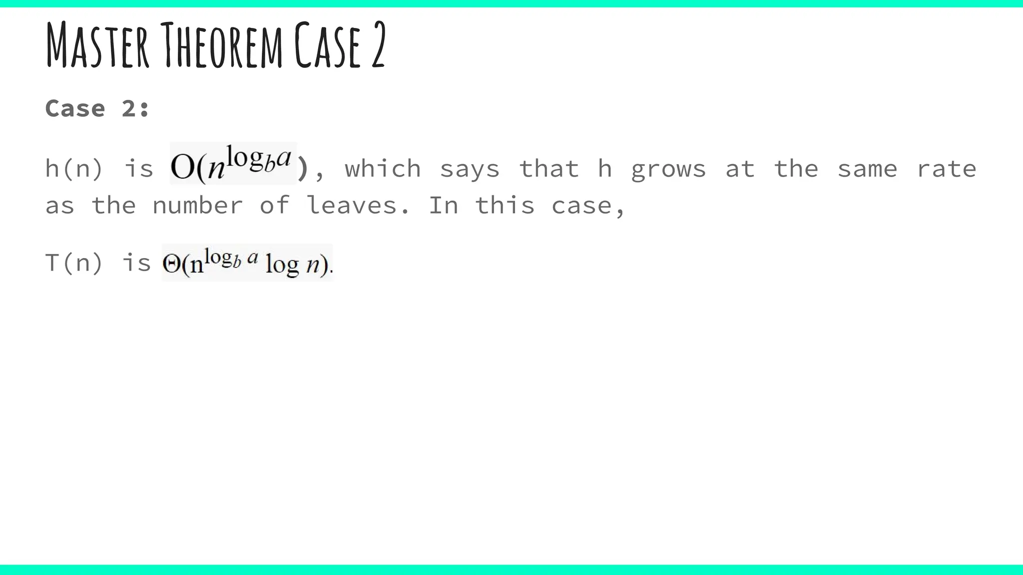 MasterTheoremCase2
Case 2:
h(n) is Θ(nlogba), which says that h grows at the same rate
as the number of leaves. In this case,
T(n) is Θ(nlogb a
 