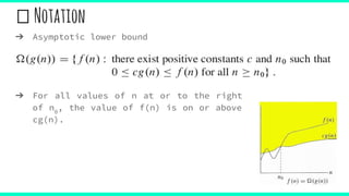 Notation
➔ Asymptotic lower bound
➔ For all values of n at or to the right
of n0
, the value of f(n) is on or above
cg(n).
 