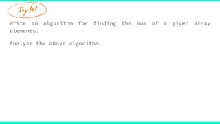 Write an algorithm for finding the sum of a given array
elements.
Analyse the above algorithm.
 