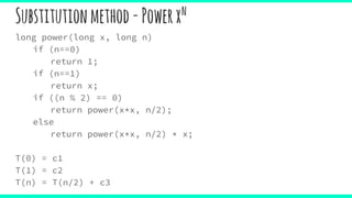 Substitutionmethod-Powerxn
long power(long x, long n)
if (n==0)
return 1;
if (n==1)
return x;
if ((n % 2) == 0)
return power(x*x, n/2);
else
return power(x*x, n/2) * x;
T(0) = c1
T(1) = c2
T(n) = T(n/2) + c3
 