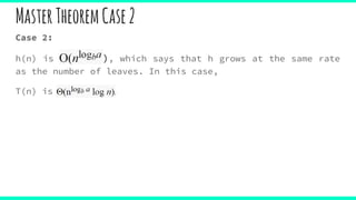MasterTheoremCase2
Case 2:
h(n) is Θ(nlogba), which says that h grows at the same rate
as the number of leaves. In this case,
T(n) is Θ(nlogb a
 