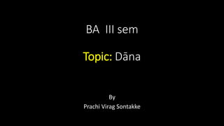 BA III sem
Topic: Dāna
By
Prachi Virag Sontakke
 