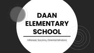 DAAN
ELEMENTARY
SCHOOL
Villareal, Socorro, Oriental Mindoro
 