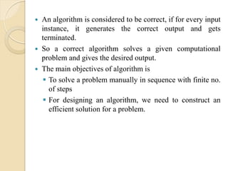  An algorithm is considered to be correct, if for every input
instance, it generates the correct output and gets
terminat...