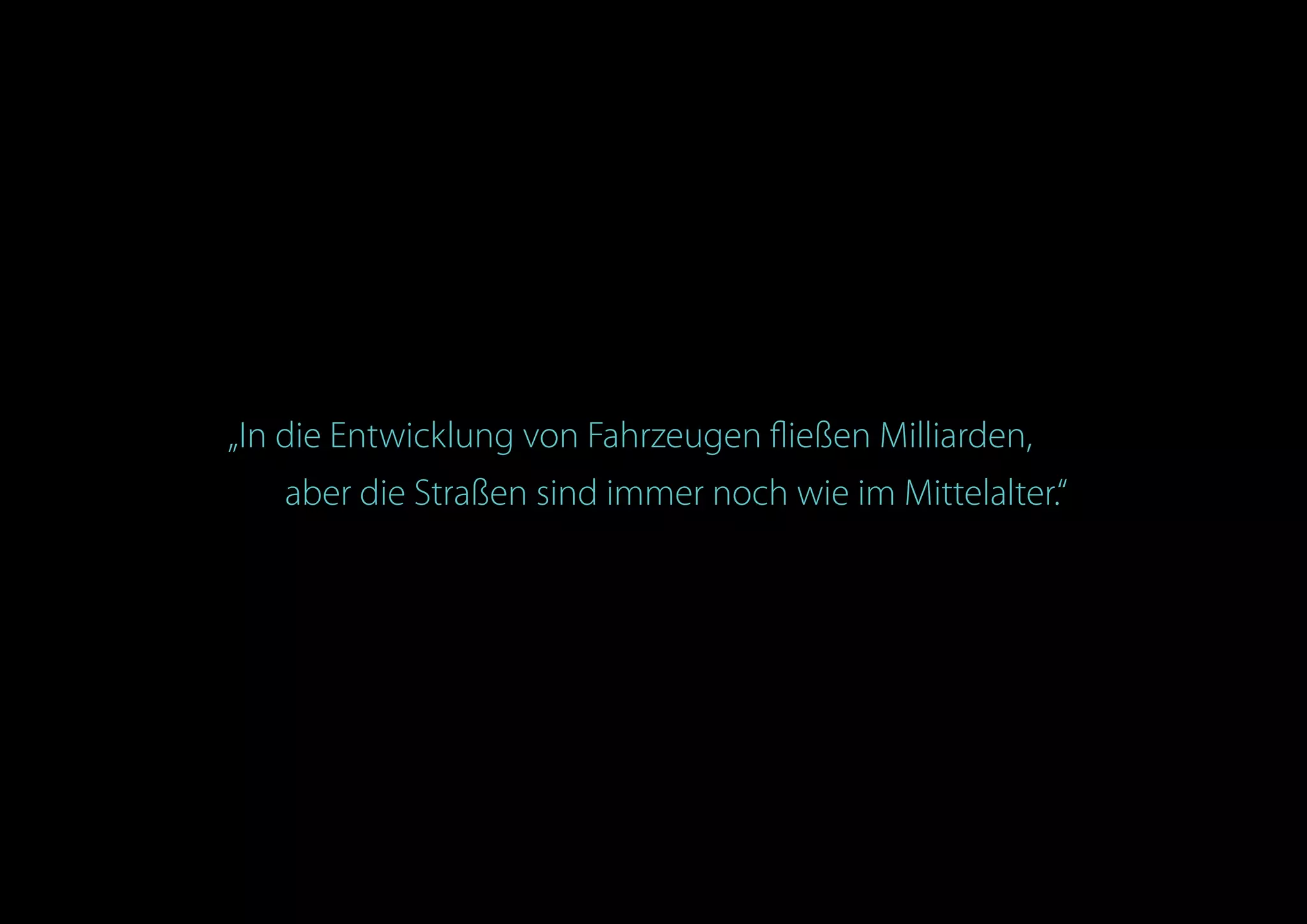 „In die Entwicklung von Fahrzeugen fließen Milliarden,
aber die Straßen sind immer noch wie im Mittelalter.“
 