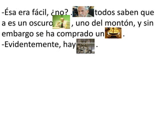 -Ésa era fácil, ¿no? .           todos saben que a es un oscuro         , uno del montón, y sin embargo se ha comprado un         . -Evidentemente, hay          .