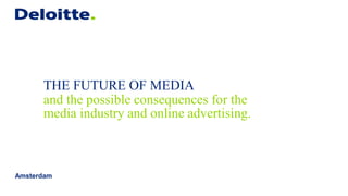 THE FUTURE OF MEDIA
      and the possible consequences for the
      media industry and online advertising.



Amsterdam
 