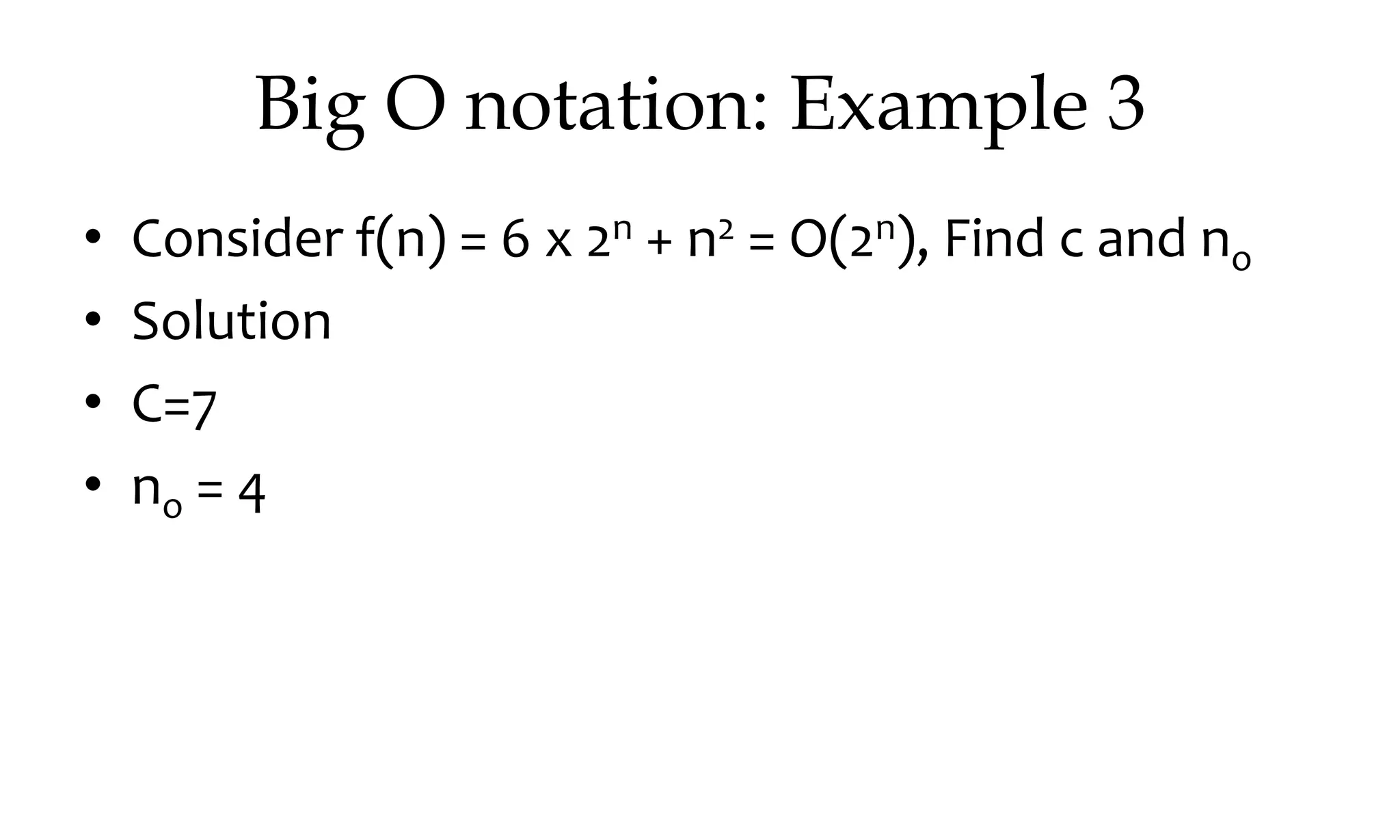 Big O notation: Example 3 • Consider f(n) = 6 x 2n + n2 = O(2n), Find c and no • Solution • C=7 • no = 4 