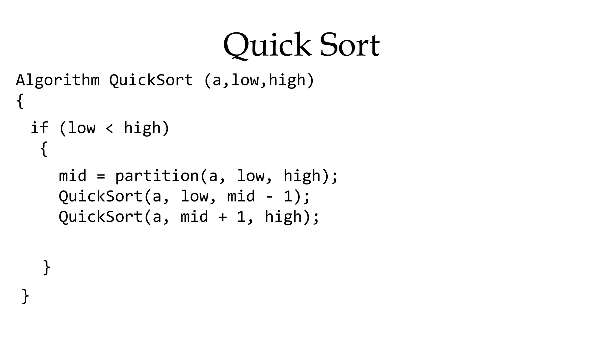Quick Sort Algorithm QuickSort (a,low,high) { } if (low < high) { } mid = partition(a, low, high); QuickSort(a, low, mid - 1); QuickSort(a, mid + 1, high); 